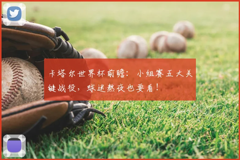 卡塔尔世界杯前瞻：小组赛五大关键战役，球迷熬夜也要看！