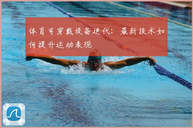 体育可穿戴设备迭代：最新技术如何提升运动表现