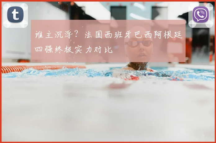 谁主沉浮？法国西班牙巴西阿根廷四强终极实力对比