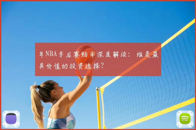 年NBA季后赛赔率深度解读:谁是最具价值的投资选择?