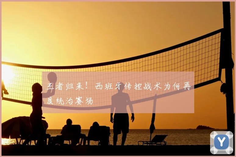 王者归来！西班牙传控战术为何再度统治赛场