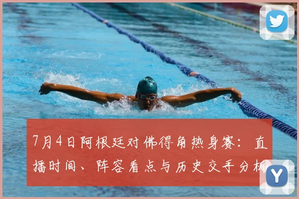 7月4日阿根廷对佛得角热身赛：直播时间、阵容看点与历史交手分析