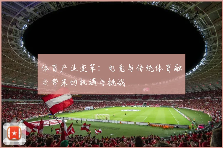 体育产业变革:电竞与传统体育融合带来的机遇与挑战