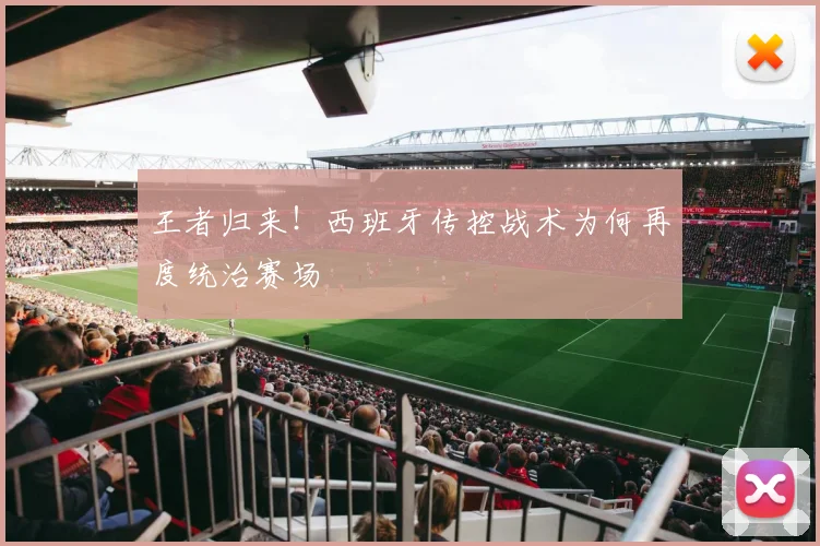 王者归来!西班牙传控战术为何再度统治赛场