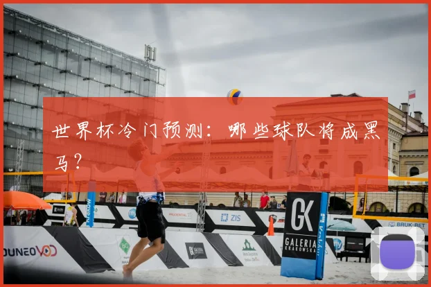 世界杯冷门预测:哪些球队将成黑马?