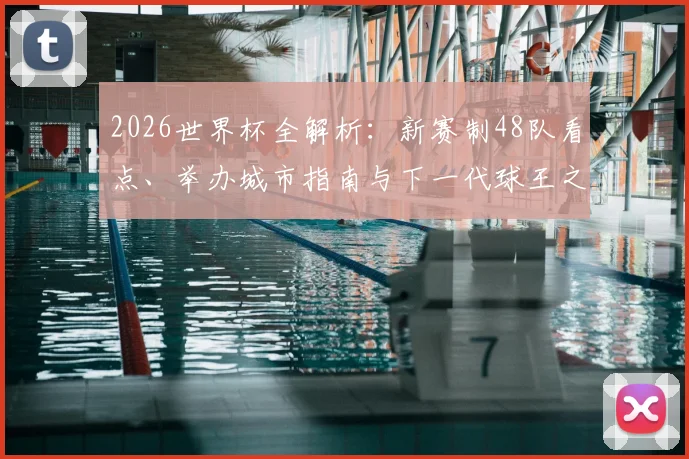 2026世界杯全解析:新赛制48队看点、举办城市指南与下一代球王之争