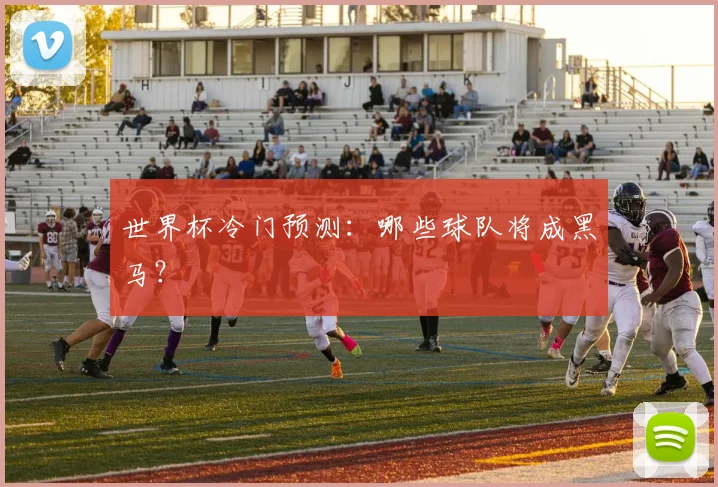 世界杯冷门预测:哪些球队将成黑马?
